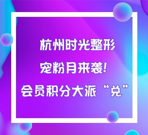 杭州时光整形宠粉月来袭！会员积分大派“兑”