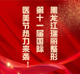 黑龙江瑞丽整形 第十一届国际医美节热力来袭！